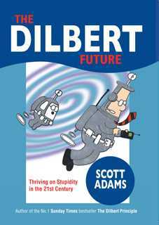 The Dilbert Future: Thriving on Stupidity in the 21st Century