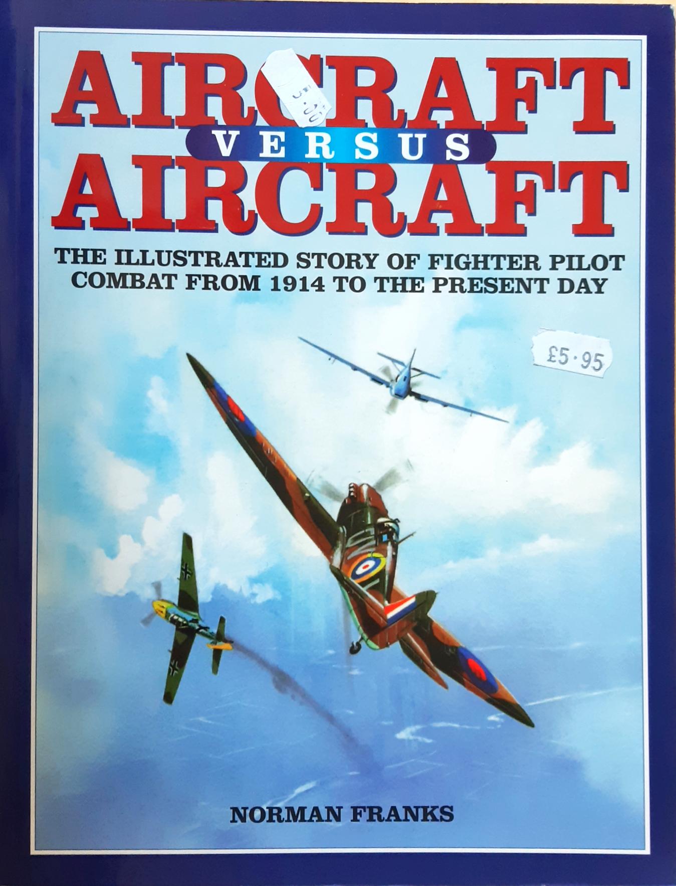 Aircraft Versus Aircraft: The Illustrated Story of Fighter Pilot Combat Since 1914 to the Present